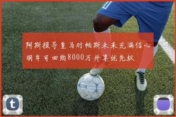 阿斯报导皇马对帕斯未来充满信心明年可回购8000万并享优先权