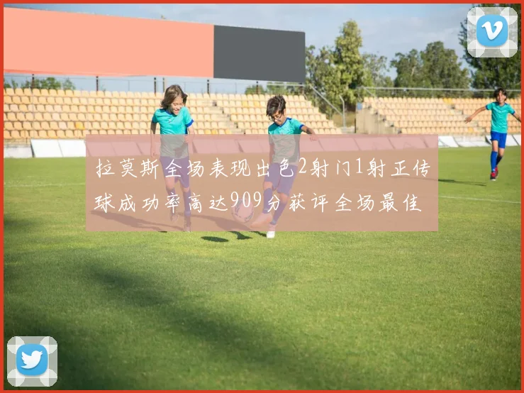 拉莫斯全场表现出色2射门1射正传球成功率高达909分获评全场最佳