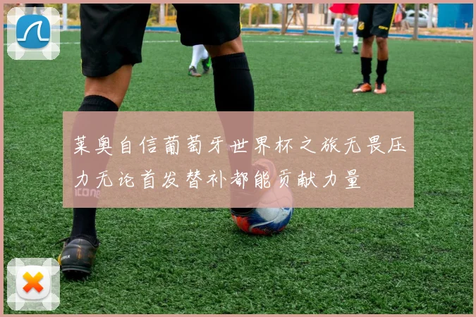 莱奥自信葡萄牙世界杯之旅无畏压力无论首发替补都能贡献力量