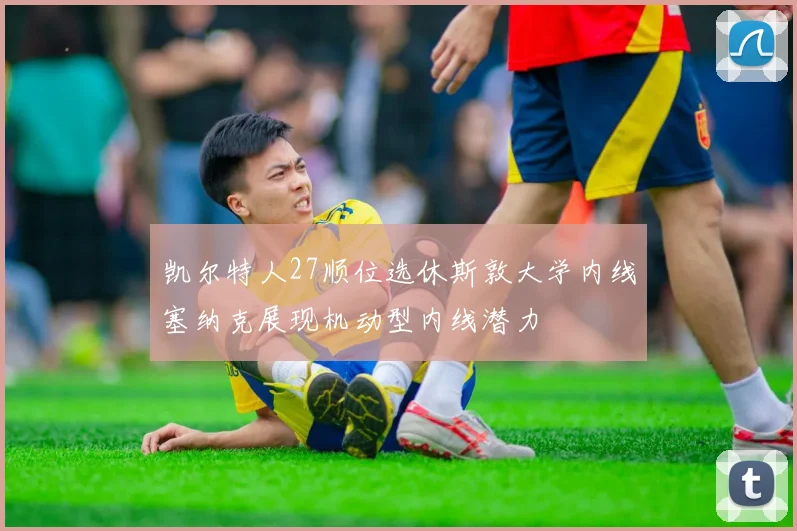 凯尔特人27顺位选休斯敦大学内线塞纳克展现机动型内线潜力