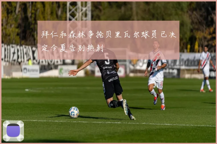 拜仁和森林争抢贝里瓦尔球员已决定今夏告别热刺