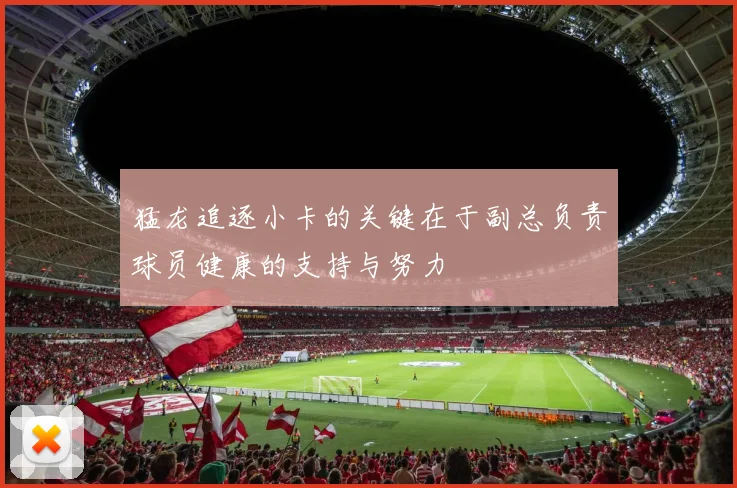猛龙追逐小卡的关键在于副总负责球员健康的支持与努力